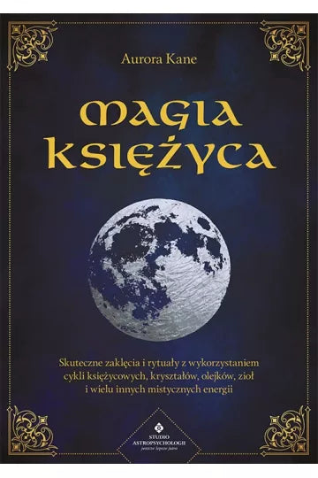 Magia Księżyca. Skuteczne zaklęcia i rytuały z wykorzystaniem cykli księżycowych, kryształów